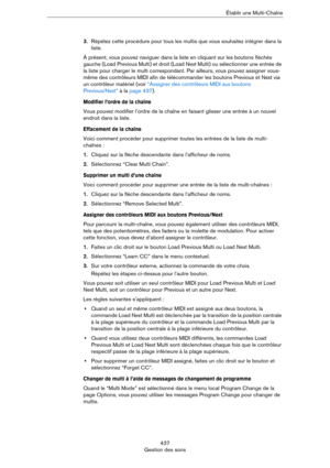 Page 437437
Gestion des sonsÉtablir une Multi-Chaîne
3.Répétez cette procédure pour tous les multis que vous souhaitez intégrer dans la 
liste.
À présent, vous pouvez naviguer dans la liste en cliquant sur les boutons fléchés 
gauche (Load Previous Multi) et droit (Load Next Multi) ou sélectionner une entrée de 
la liste pour charger le multi correspondant. Par ailleurs, vous pouvez assigner vous-
même des contrôleurs MIDI afin de télécommander les boutons Previous et Next via 
un contrôleur matériel (voir...