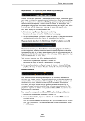 Page 441441
ÉditionÉdition des programmes
Plage de notes : Low Key (touche grave) et High Key (touche aiguë)
Chaque couche peut être limitée à une certaine plage du clavier. Vous pouvez définir 
cette plage en utilisant les valeurs de touche inférieure (Low Key) et supérieure (High 
Key) ou en déplaçant les extrémités de l’affichage graphique de la plage du clavier. 
Quand vous cliquez-déplacez à partir du milieu du clavier, les deux valeurs sont 
déplacées en même temps. Vous pouvez également utiliser l’entrée...