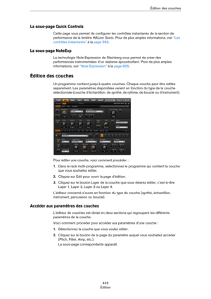 Page 442442
ÉditionÉdition des couches
La sous-page Quick Controls
Cette page vous permet de configurer les contrôles instantanés de la section de 
performance de la fenêtre HALion Sonic. Pour de plus amples informations, voir 
“Les 
contrôles instantanés” à la page 593.
La sous-page NoteExp
La technologie Note Expression de Steinberg vous permet de créer des 
performances instrumentales d’un réalisme époustouflant. Pour de plus amples 
informations, voir 
“Note Expression” à la page 605.
Édition des couches
Un...