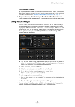 Page 8282
EditingEditing Instrument Layers
Loop FlexPhraser Variations
By activating Random and by adjusting the parameters Tempo, Tempo Scale, Swing, 
Gate Scale, Quantize, Amount, Start and Length, you can create up to eight variations. 
For further information, see 
“Working with FlexPhraser Variations” on page 73.
ÖThe parameters Loop, Sync, Hold, Trigger Mode, Restart Mode, Key Follow and 
Center Key are not part of the variations. You set them up only once per FlexPhraser.
Editing Instrument Layers
For...