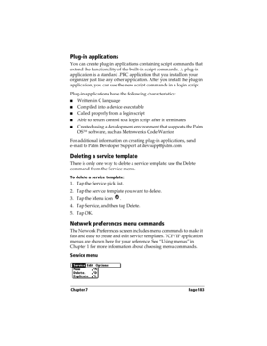 Page 191Chapter 7 Page 183
Plug-in applications
You can create plug-in applications containing script commands that 
extend the functionality of the built-in script commands. A plug-in 
application is a standard .PRC application that you install on your 
organizer just like any other application. After you install the plug-in 
application, you can use the new script commands in a login script. 
Plug-in applications have the following characteristics:
nWritten in C language 
nCompiled into a device executable...