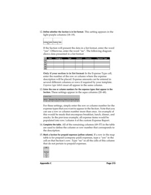 Page 223Appendix C Page 215
12.Define whether the Section is in list format. This setting appears in the 
light purple columns (18–19).
If the Section will present the data in a list format, enter the word 
“yes”. Otherwise, enter the word “no”. The following diagram 
shows data presented in a list format:
Only if your section is in list format: In the Expense Type cell, 
enter the number of the row or column where the expense 
description will be placed. Expense amounts can be entered in 
several different...