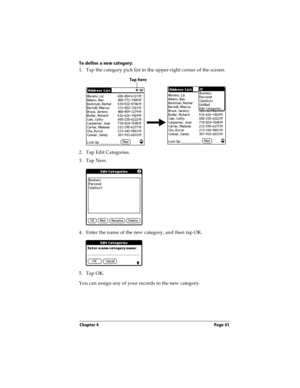 Page 69Chapter 4 Page 61
To define a new category:
1. Tap the category pick list in the upper-right corner of the screen.
2. Tap Edit Categories. 
3. Tap New.
4. Enter the name of the new category, and then tap OK.
5. Tap OK.
You can assign any of your records to the new category.
Tap here 