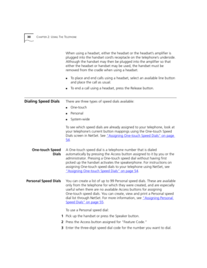 Page 3030CHAPTER 2: USING THE TELEPHONE
When using a headset, either the headset or the headset’s amplifier is 
plugged into the handset cord’s receptacle on the telephone’s underside. 
Although the handset may then be plugged into the amplifier so that 
either the headset or handset may be used, the handset must be 
removed from the cradle when using a headset.
nTo place and end calls using a headset, select an available line button 
and place the call as usual.
nTo end a call using a headset, press the...