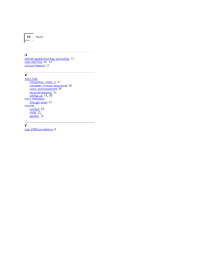 Page 7676INDEX
U
uninterrupted working, promoting 14
user directory 15, 62
using a headset 29
V
voice mailforwarding callers to 42
messages through your email
 42
name announcement 34
personal greeting
 34
setting up 34, 35
voice messages
through email 16
volume
handset 22
ringer
 22
speaker 22
Y
year 2000 compliance 8 