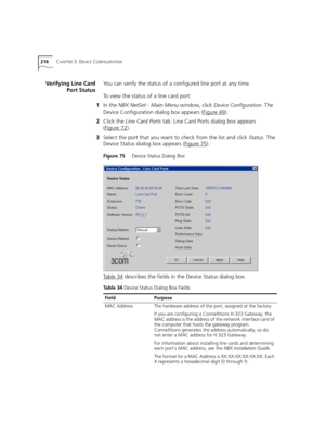 Page 216216CHAPTER 3: DEVICE CONFIGURATION
Verifying Line Card
Port StatusYou can verify the status of a configured line port at any time.
To view the status of a line card port:
1In the NBX NetSet - Main Menu window, click 
Device Configuration. The 
Device Configuration dialog box appears (Figure 49
).
2Click the Line Card Ports tab. Line Card Ports dialog box appears 
(Figure 72
).
3Select the port that you want to check from the list and click Status. The 
Device Status dialog box appears (Figure 75
)....