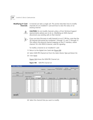 Page 276276CHAPTER 3: DEVICE CONFIGURATION
Modifying E1 Card
ChannelsA channel can take a single call. This section describes how to modify 
channels for an installed E1 card and how to view the status of an 
existing channel.
CAUTION:Do not modify channels unless a 3Com Technical Support 
representative advises you to do so. Modifying an ISDN channel 
disconnects any existing calls on that channel.
If you use Auto Discovery to add channels on an E1 PRI line, note that the 
30 channels discovered are numbered 1...