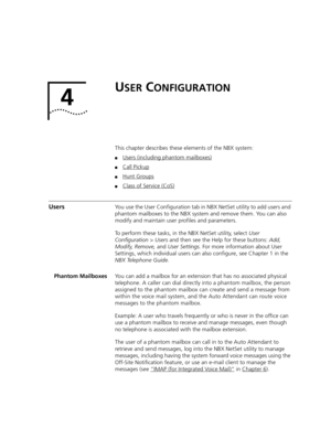 Page 3234
USER CONFIGURATION
This chapter describes these elements of the NBX system:
■Users (including phantom mailboxes)
■Call Pickup
■Hunt Groups
■Class of Service (CoS)
UsersYou use the User Configuration tab in NBX NetSet utility to add users and 
phantom mailboxes to the NBX system and remove them. You can also 
modify and maintain user profiles and parameters.
To perform these tasks, in the NBX NetSet utility, select User 
Configuration > Users and then see the Help for these buttons: Add, 
Modify,...