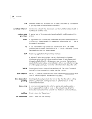 Page 478478GLOSSARY
STPShielded Twisted Pair. A twisted pair of wires surrounded by a shield that 
is typically made of braided wire or metal foil.
switched EthernetAn Ethernet network that allows each user the full Ethernet bandwidth of 
10 Mbit/s to another node. 
system-wide
greetingsA special type of time-dependent greeting that is used throughout the 
system.
T1/E1A high-speed data channel that can handle 24 voice or data channels (T1) 
or 30 voice or data channels (E1) at 64Kbit/s. Refers to the U.S. T1...