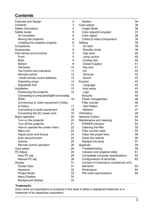 Page 43
Contents
Features and Design 2
Contents 3
Safety Instructions
 
4
Safety Guide

 
5
Air circulation

 
6
Moving the projector

 
6
Installing the projector properly 6
Compliance7
Accessories

8
Part names and functions
 
9
Front9
Back

9
Bottom
9
T

erminals 10
Top Control and Indicators
 
1
 1
Remote control
 
12
 Install remote control batteries

 
14
Operating range

 
14
Adjustable foot

 
14
Installation

15
Positioning the projector
 
15
Connecting to computer(Digital and analog 
RGB)

16...