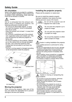 Page 76
M4x1010mm
 Torque:1.40N.m 
Safety Guide
Air circulationVents in the cabinet are provided for ventilation. 
To ensure reliable operation of the product and 
to protect it from overheating, these openings 
must not be blocked or covered.
Caution
Hot air is exhausted from the exhaust vent. 
When using or installing the projector, the 
following precautions should be taken.
- Do not put any flammable objects, or spray 
  can near the projector. Hot air is exhausted 
  from the air vents.
- Keep the exhaust...