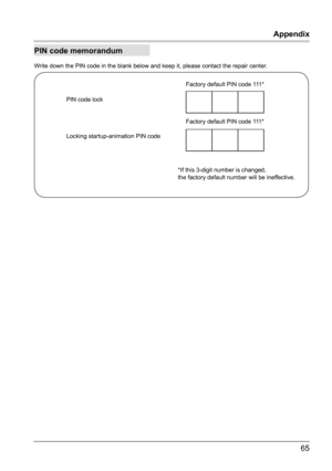 Page 6665
Appendix
PIN code memorandum
Write down the PIN code in the blank below and keep it, please contact th\
e repair center.
PIN code lock
Locking startup-animation PIN code Factory default PIN code 111*
Factory default PIN code 111*
*If this 3-digit number is changed,
the factory default number will be ineffective.  