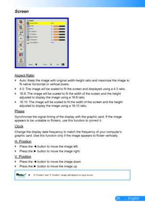 Page 2625... English
Screen
Aspect Ratio
Auto: Keep the image with original width-height ratio and maximize the image to  `
fit native horizontal or vertical pixels.
4:3: The image will be scaled to fit the screen and displayed using a 4:3 ratio. `
16:9: The image will be scaled to fit the width of the screen and the height  `
adjusted to display the image using a 16:9 ratio.
16:10: The image will be scaled to fit the width of the screen and the height  `
adjusted to display the image using a 16:10 ratio....