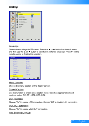 Page 2827... English
Setting
Language
Choose the multilingual OSD menu. Press the ◄ or ► button into the sub menu 
and then use the ▲ or ▼ button to select your preferred language. Press ► on the 
remote control to finalize the selection.
SelectEnterExit
Language
Menu Location
Choose the menu location on the display screen.
Closed Caption
Use this function to enable close caption menu. Select an appropriate cl\
osed 
captions option: Off, CC1, CC2, CC3, CC4.
LAN (Standby)
Choose “On” to enable LAN connection....