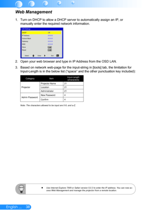 Page 3938English ...
Turn on DHCP to allow a DHCP server to automatically assign an IP, or 1. 
manually enter the required network information.
LAN SettingsDHCP
IP Address
Subnet Mask
Gateway
DNS
Store
Reset Off
0.0.0.0
0.0.0.0
0.0.0.0
0.0.0.0
Select
Enter Exit
Open your web browser and type in IP Address from the OSD LAN. 2. 
Based on network web-page for the input-string in [tools] tab, the limitation for 3. 
Input-Length is in the below list (“space” and the other punctuation key included): 
Category...