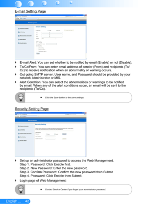 Page 4342English ...
E-mail Setting Page
E-mail Alert: You can set whether to be notified by email (Enable) or not (Disable). `
To/Cc/From: You can enter email address of sender (From) and recipients (To/ `Cc) to receive notification when an abnormality or warning occurs.
Out going SMTP server, User name, and Password should be provided by your  `network administrator or MIS.
Alert Condition: You can select the abnormalities or warnings to be notified  `by email. When any of the alert conditions occur, an email...