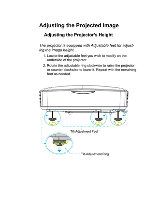 Page 15Adjusting the Projected Image
Adjusting the Projector’s Height 
The projector is equipped with Adjustable feet for adjust-
ing the image height.
1.Locate the adjustable feet you wish to modify on theunderside of the projector.
2. Rotate the adjustable ring clockwise to raise the projector or counter clockwise to lower it. Repeat with the remaining
feet as needed.
Tilt-Adjustment Feet
Tilt-Adjustment Ring    