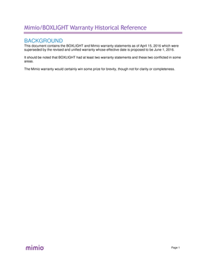 Page 54Page  1  Mimio/BOXLIGHT
 Warranty  Historical Reference  BACKGROUND 
This document contains the BOXLIGHT and Mimio warranty statements as of April 15, 2016 which were 
superseded by the revised and unified warranty whose effective date is proposed to be June 1, 2016.  
It should be noted that BOXLIGHT had at least two warranty statements and these two conflicted in some 
areas. 
The Mimio warranty would certainly win some prize for brevity, though not for clarity or completeness.  