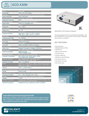 Page 1ModelECO X30N
Technology.63" 3 x TFT LCD Panels
Brightness3000 lumens (standard) / 2100 lumens (economy)
Native Resolution1024 x 768 (XGA)
Supported Resolutionup to 1600 x 1200 (UXGA)
Brightness Uniformity85%<
Projection MethodsDesktop front/rear, Ceiling front/rear
Aspect RatioNative 4:3; Compatible 16:9
Contrast Ratio4000:1
Image Size40 in ~ 300 in
Optical Offset9:1
Digital Zoom1/4 ~ 16
Throw Ratio1.45 ~ 1.73:1
Projection DistanceWIDE: 46 in ~ 352 in / 1.174 m ~ 8.943 mTELE: 55 in ~ 422 / 1.413 m ~...