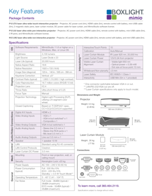 Page 2Mech
OS
Display
Control
General
Audio/Video Connections
Interactivity***
Package Contents P12 LTU laser ultra-wide touch-interactive projector - Projector, AC power cord (4m), HDMI cable (5m), remote control with battery, mini-USB cable 
(5m), 2 magnetic static pens, laser curtain module, DC power cable for laser curtain, and MimioStudio software license.
P12 LIU laser ultra-wide pen-interactive projector - Projector, AC power cord (4m), HDMI cable (5m), remote control with battery, mini-USB cable (5m),...