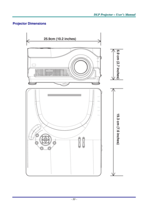 Page 60
DDDLLLPPP   PPPrrrooojjjeeeccctttooorrr   –––   UUUssseeerrr’’’sss   MMMaaannnuuuaaalll   
Projector Dimensions 
 
25.9cm (10.2 inches)
6.9 cm (2.7 inches)
19.3 cm (7.6 inches)
 
 
 
 
– 53 –  