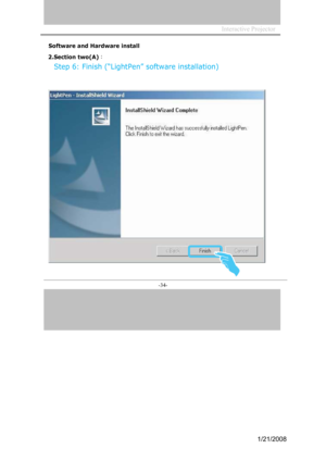 Page 32
Interactive Projector             
-34- 
Software and Hardware install
2.Section two(A)：  
Step 6: Finish (“LightPen” software installation)
1/21/2008  