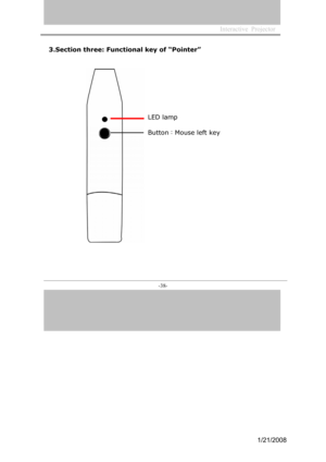 Page 36
Interactive  Projector             
-38- 
3.Section three: Functional key of “Pointer”
LED lamp 
Button：Mouse left key
1/21/2008  