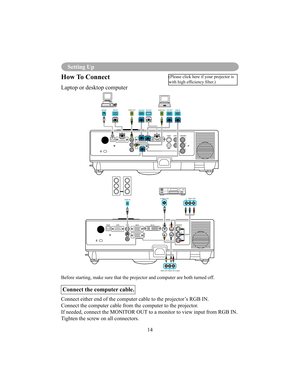 Page 1714
Setting Up
AUDIO OUTMOUSERS-232AUDIO OUTDVI OUTVGA OUTVGA OUTRGB IN
AUDIO IN 
VIDEO OUT AUDIO OUT (L)&(R)
S-VIDEO OUTY Pb/Cb Pr/Cr
How To Connect
Laptop or desktop computer
Before starting, make sure that the projector and computer are both turned off.
Connect the computer cable.
Connect either end of the computer cable to the projector’s RGB IN.  
Connect the computer cable from the computer to the projector.
If needed, connect the MONITOR OUT to a monitor to view input from RGB IN.
Tighten the screw...