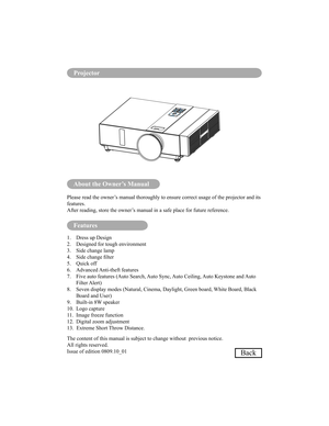 Page 66About the Owner’s Manual
Features
Please read the owner’s manual thoroughly to ensure correct usage of the projector and its  
features.
After reading, store the owner’s manual in a safe place for future reference. 
1.  Dress up Design 
2.  Designed for tough environment
3.  Side change lamp
4.  Side change lter
5.  Quick off
6.  Advanced Anti-theft features
7.   Five auto features (Auto Search, Auto Sync, Auto Ceiling, Auto Keystone and Auto Filter Alert)
8.   Seven display modes (Natural, Cinema,...