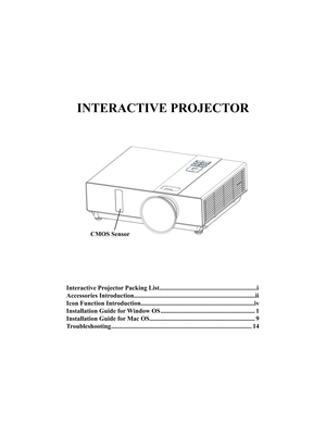 Page 79INTERACTIVE PROJECTOR
CMOS 
Sensor
Interactive Projector Packing List.............................................................i 
Accessories Introduction............................................................................ii
Icon Function Introduction.......................................................................iv
Installation Guide for Window OS ........................................................... 1
Installation Guide for Mac OS...