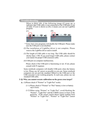 Page 9815
Troubleshooting
(C)(D)
 
*  Some Anti-virus programs will disable the USB port. Please make 
sure the USB port is not disabled.
 (2)  The  installation  of  LightPen  driver  is  not  comple te.  Please 
remove the LightPen driver and re-install.
           (3)  The  length  of  USB  cable  is  too  long.  The  USB  cabl e  should  be 
shorter  than  1.5M.  If  you  need  longer  USB  cable,  please  contact  
your dealer for proper USB extension cable.
           (4) USB port on computer...