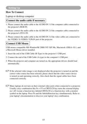 Page 1815
Setting Up
How To Connect
Laptop or desktop computerConnect the audio cable if necessary
1.   Please connect the audio cable to the AUDIO IN 1 if the computer cable connected to 
the projector's RGB IN.
2.   Please connect the audio cable to the AUDIO IN 2 if the computer cable connected to 
the projector's DVI-I IN.
3.   Please connect the audio cable to the AUDIO IN 3 if the video cables are connected to 
the VEDIO / S-VIDEO / Y,Pb,Pr port of the projector.
Connect USB Mouse
USB mouse...