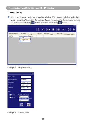 Page 4946
Registering And Configuring The Projector
Projector Setting
		Select the registered projector in monitor window. Click mouse right key and select 
"projector	setting"	to	modify	the	registered	projector	data.	
After	finishing	the	setting,	
you can save by clicking 
 button or cancel by clicking  button.
< Graph 7 > : Register table.
< Graph 8 > :Setting table. 