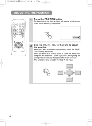 Page 1918
VIDEO
ASPECT
HOME
END
MUTE PA G E  D O W N
KEYSTONE FREEZEOFFON
MENU POSITION
ENTER
ESC RESET
PAGE UP VOLUME
MAGNIFY
AUTO BLANK RGB SEARCH
STANDBY/ON
1Press the POSITION button
As illustrated on the right, a dialog will appear on the screen
to aid you in adjusting the position.
2Use the , , , buttons to adjust
the position
When you want to initialize the position, press the RESET
button during adjustment.
Press the POSITION button again to close the dialog and
complete this operation.  (Even if you...