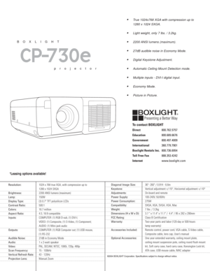 Page 2*Leasing options available!
True 1024x768 XGA with compression up to 
1280 x 1024 SXGA.
Light weight, only 7 lbs. / 3.2kg. 
2200 ANSI lumens (maximum).
27dB audible noise in Economy Mode.
Digital Keystone Adjustment. 
Automatic Ceiling Mount Detection mode.
Multiple inputs - DVI-I digital input.
Economy Mode.
Picture in Picture.
CP-730e
BOXLIGHT
projector
Resolution:1024 x 768 true XGA, with compression up to 
1280 x 1024 SXGA
Brightness:2200 ANSI lumens (maximum)  
Lamp:150W
Display Type:(3)...
