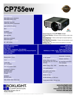 Page 1 
www.boxlight.com 
Direct 800.762.5757 
International 360.779.7901 
Partners 866.688.3636
 
 
 
 
CP755ew  CP755ew 
   
 KEYSTONE 
+/- 30° vertical 
VIDEO COMPATIBILITY 
NTSC, NTSC 4.43, PAL-I,  
PAL-M/N, PAL-D/K, PAL-B/G, 
SECAM 
HDTV / EDTV  
480i/p, 576i/p, 720p, 1080i 
AUDIO  
1 X 2 watt speakers
 
DIMENSIONS (WxDxH) 
13” x 10.6” x 4.5” inches  
33 x 27 x 11.6 cm
 
WEIGHT 
6.8 lbs / 3.1 kg  
DECIBEL RATING 
33 dB (standard) / 30 dB (eco) 
WARRANTY 
3 year parts & labor / 90 day lamp 
FCC...