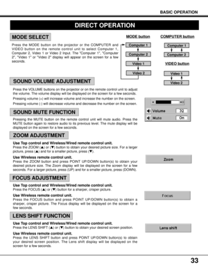 Page 3333
Press the MODE button on the projector or the COMPUTER and
VIDEO button on the remote control unit to select Computer 1,
Computer 2, Video 1 or Video 2 Input. The Computer 1, Computer
2, Video 1 or Video 2 display will appear on the screen for a few
seconds.
DIRECT OPERATION
BASIC OPERATION
MODE SELECT
Press the VOLUME buttons on the projector or on the remote control unit to adjust
the volume. The volume display will be displayed on the screen for a few seconds.
Pressing volume (+) will increase...