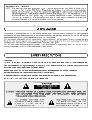 Page 2– 2 –
TO THE OWNER
As the owner of the Boxlight MP-25t, you are probably eager to try out your new projector. Before you do, we suggest that
you spend a little time reading this guide to familiarize yourself with the operating procedures, so that you will receive
maximum satisfaction from the many features included in your new projector.
This user’s guide will acquaint you with your projector’s features. Reading it will help us too. Through the years, we have
found that many service requests were not...