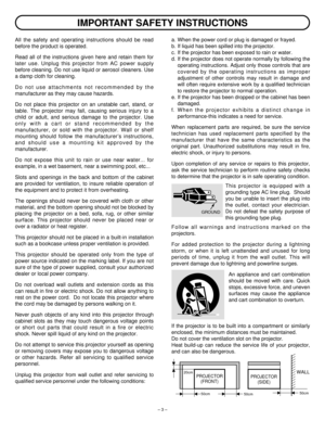 Page 3– 3 –
IMPORTANT SAFETY INSTRUCTIONS
All the safety and operating instructions should be read
before the product is operated.
Read all of the instructions given here and retain them for
later use. Unplug this projector from AC power supply
before cleaning. Do not use liquid or aerosol cleaners. Use
a damp cloth for cleaning.
Do not use attachments not recommended by the
manufacturer as they may cause hazards.
Do not place this projector on an unstable cart, stand, or
table. The projector may fall, causing...