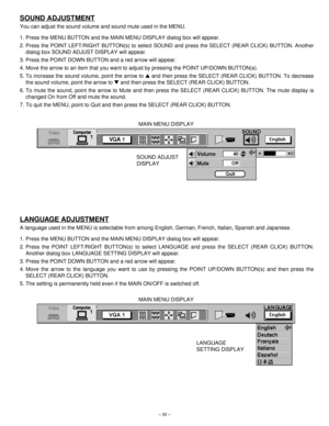 Page 30– 30–
SOUND ADJUSTMENT
You can adjust the sound volume and sound mute used in the MENU.
1. Press the MENU BUTTON and the MAIN MENU DISPLAY dialog box will appear.
2. Press the POINT LEFT/RIGHT BUTTON(s) to select SOUND and press the SELECT (REAR CLICK) BUTTON. Another
dialog box SOUND ADJUST DISPLAY will appear.
3. Press the POINT DOWN BUTTON and a red arrow will appear.
4. Move the arrow to an item that you want to adjust by pressing the POINT UP/DOWN BUTTON(s).
5. To increase the sound volume, point...