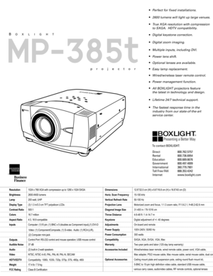 Page 2MP-385t
Wired/wireless laser remote control. projector
All BOXLIGHT projectors feature
the latest in technology and design.
Lifetime 24/7 technical support.
The fastest response time in the
industry from our state-of-the-art
service center. Power lens shift.
Easy lamp replacement.
l
Optional lenses are available.l
Multiple inputs, including DVI. Digital keystone correction. True XGA resolution with compression
to SXGA.  HDTV compatibility. Perfect for fixed installations.
Power management function.
To...