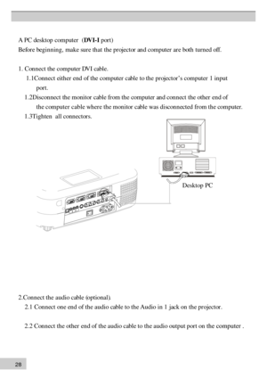 Page 282 8A
 P C  d esk to p  c o m pute r   ( D V I-I  p ort)
B efo re  b eg in nin g, m ak e s u re  t h at t h e p ro je cto r a n d c o m pute r a re  b oth  t u rn ed  o ff .
1 . C on nect t h e c o m pute r D V I c ab le .
       1 .1 C on n ect e it h er e n d o f t h e c o m pute r c ab le  t o  t h e p ro je cto r’s  c o m pute r 1  i n put
p ort.
       1 .2 D is c o n nect th e m on ito r c ab le  f r o m  t h e c o m pute r a n d c o n nec t t h e o th er e n d o f
t h  e computer cable wh er e th e...