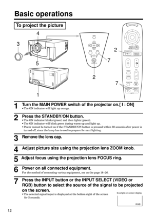 Page 1212
7
Press the INPUT button or the INPUT SELECT (VIDEO or
RGB) button to select the source of the signal to be projected
on the screen.
·The selected signal input is displayed at the bottom right of the screen 
for 3 seconds.
Power on all connected equipment.
For the method of connecting various equipment, see on the page 18~26.
Turn the MAIN POWER switch of the projector on.[ I : ON]
·The ON indicator will light up orange.1
Press the STANDBY/ON button. 
·The ON indicator blinks (green) and then lights...