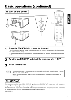 Page 1313
ENGLISHENGLISH
Basic operations (continued)
·To reduce temperature inside the projector (cooling down), fan will rotate for about 1 minute
after the lamp is turned off.
·Do not turn off the MAIN POWER switch while the lamp is on because the lamp will be
damaged.
Press the STANDBY/ON button, for 1 second.
·The ON indicator lights up orange and the lamp turns off. (About 1 minute later), the fan stops and
the indicator blinks orange. 
·If you press the STANDBY/ON button for less than 1 second, the...