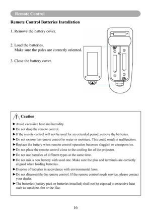 Page 1816
Remote Control
Remote Control Batteries Installation
1. Remove the battery cover. 
2. Load the batteries.
   Make sure the poles are correctly oriented.
3. Close the battery cover.
 Caution
►Avoid	excessive	heat	and	humidity.
►Do	not	drop	the	remote	control.
►	 If	the	remote	control	will	not	be	used	for	an	extended	period,	remove	the	batteries.
►	 Do	not	expose	the	remote	control	to	water	or	moisture.	 This	could	result	in	malfunction.
►	 Replace	the	battery	when	remote	control	operation	becomes...