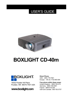Page 1BOXLIGHT CD-40m
USER’S GUIDE
Free phone within these areas:
United Kingdom:  0800-762-575
Germany:  0800-180-8381
France:  0800-9132-88
USA and Canada:  800-762-5757 Direct Phone:
USA:  (360) 779-7901
Europe:  +44 (0) 1732-840-40419332 Powder Hill Place
Poulsbo, WA  98370-7407 USA
www.boxlight.com 
