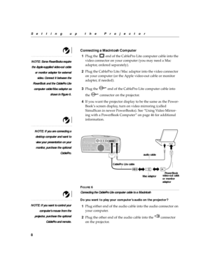 Page 158
Setting up the Projector
Connecting a Macintosh Computer
NOTE: Some PowerBooks require
the Apple-supplied video-out cable
or monitor adapter for external
video. Connect it between the
PowerBook and the CablePro Lite
computer cable/Mac adaptor as
shown in Figure 6.
1Plug the   end of the CablePro Lite computer cable into the 
video connector on your computer (you may need a Mac 
adaptor, ordered separately).
2Plug the CablePro Lite/Mac adaptor into the video connector 
on your computer (or the Apple...