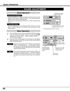 Page 24Press the MENU button and the ON-SCREEN MENU will appear.
Press the POINT LEFT/RIGHT buttons to select SOUND
and press the SELECT button.  Another dialog box SOUND
ADJUST Menu will appear. 
24
BASIC OPERATION
Sound Volume Adjustment
Press the VOLUME (+/–) buttons (located on the Top Control or on the
Remote Control Units) to adjust the volume.  The Volume dialog box
appears on the screen for a few seconds.
Use (+) button to increase the volume, and (–) button to decrease the
volume.
Sound Mute Setting...