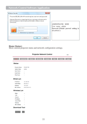 Page 7977 
Network Control Software Application  
 
 
 
 
   
 
 
ADMINISTRATOR   MODE 
User  name:  admin 
Password: (Default password setting is disabled.) 
  
   
 
Home (Status): Show current projector status and network configuration settings.   
  