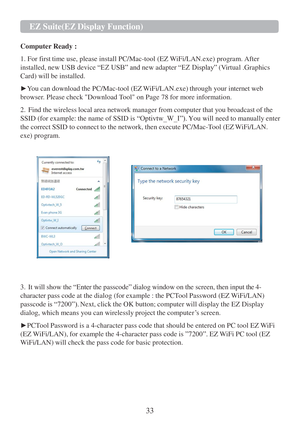 Page 3533   
 
 
 EZ
 Suite(EZ Display Function)  
 
 
Computer Ready :  
 
1. For first time use, please install PC/Mac-tool  (EZ WiFi/LAN.exe) program. After 
installed, new USB device  “EZ USB” and  new adapter  “EZ Display”  (Virtual .Graphics 
Card) will  be installed.  
 
► You can download the PC/Mac-tool  (EZ WiFi/LAN.exe) through your internet web 
browser. Please check Download Tool on Page  78 for more information. 
 
2.   Find the wireless local area network manager from computer that you broadcast...